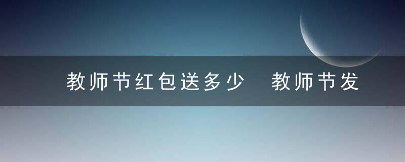 教师节红包送多少 教师节发多少红包